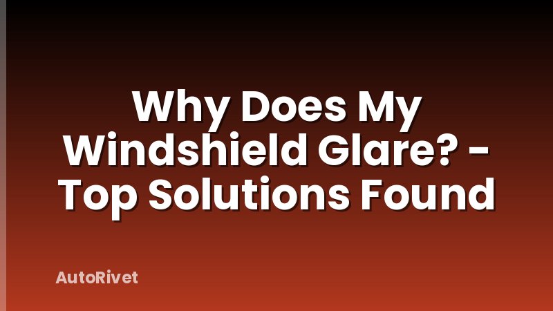 Why Does My Windshield Glare? - Top Solutions Found