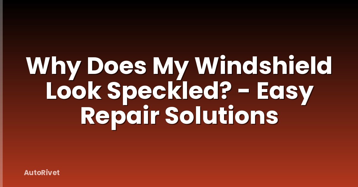 Why Does My Windshield Look Speckled? - Easy Repair Solutions