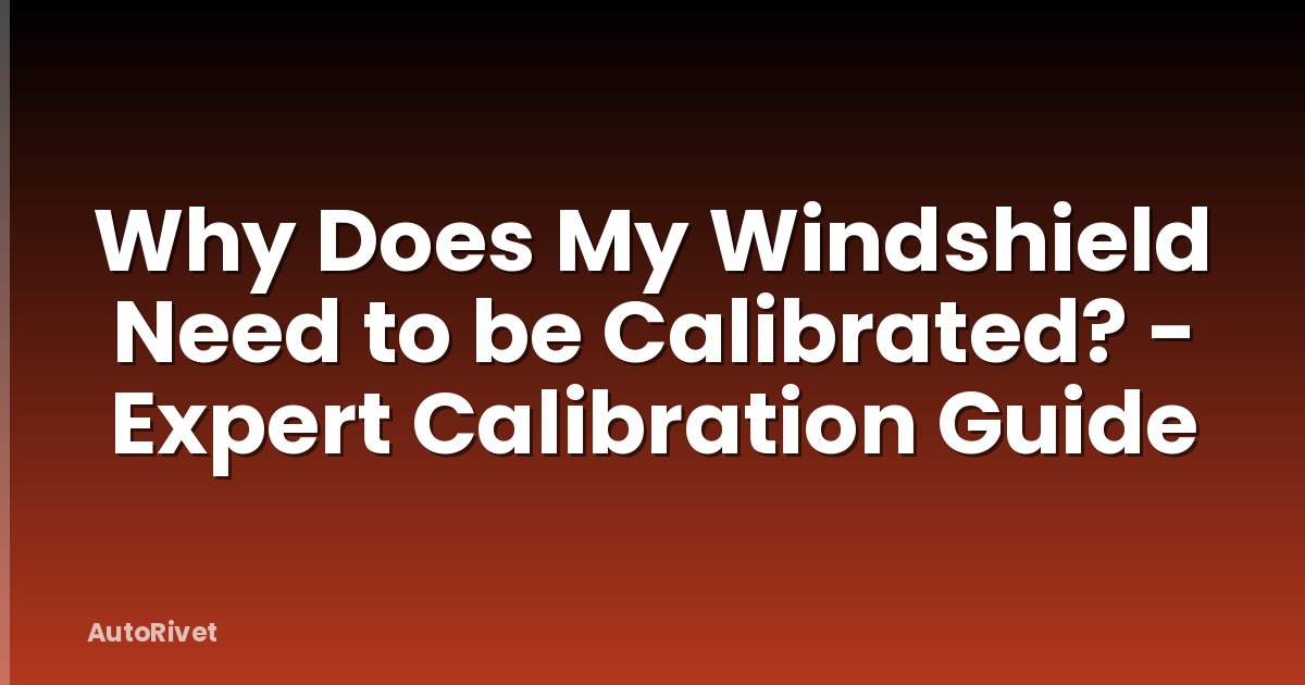Why Does My Windshield Need to be Calibrated? - Expert Calibration Guide