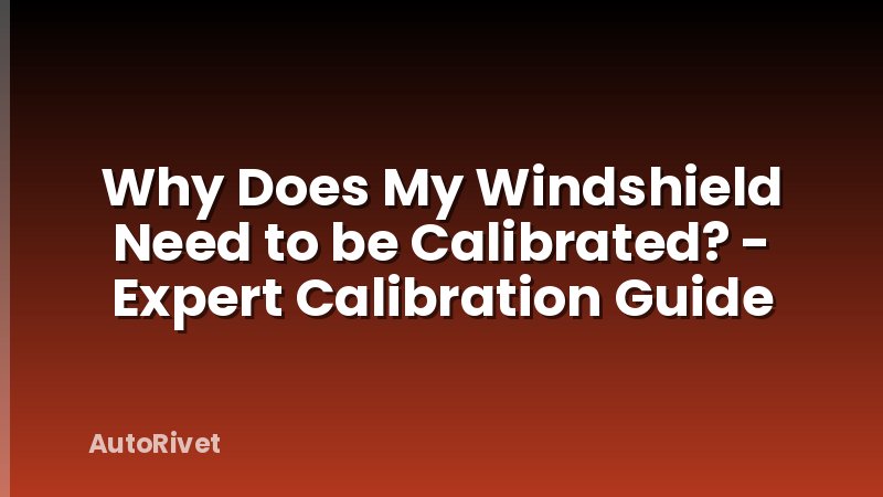 Why Does My Windshield Need to be Calibrated? - Expert Calibration Guide