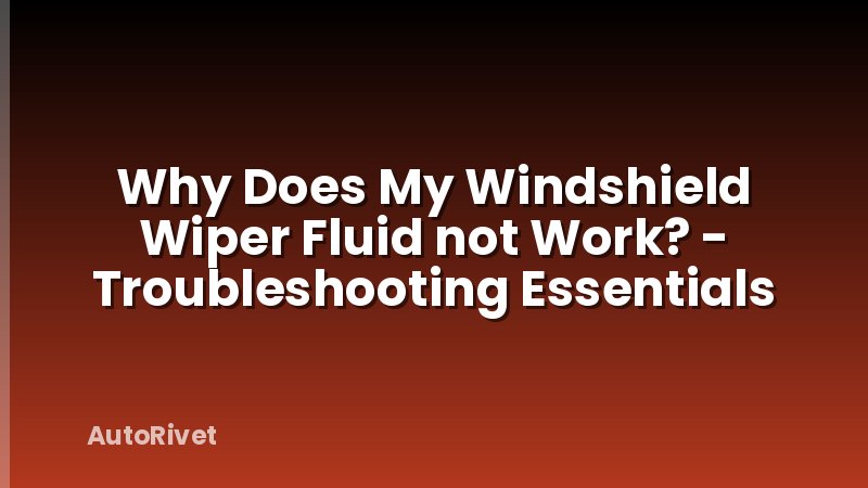 Why Does My Windshield Wiper Fluid not Work? - Troubleshooting Essentials