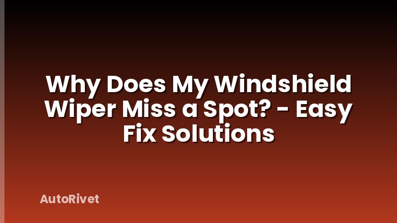 Why Does My Windshield Wiper Miss a Spot? - Easy Fix Solutions