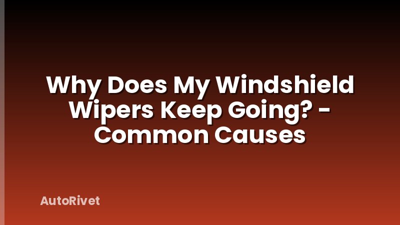 Why Does My Windshield Wipers Keep Going? - Common Causes