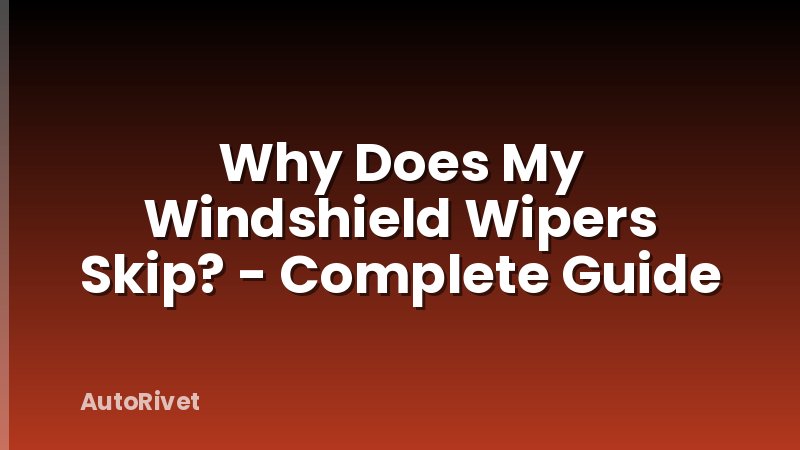 Why Does My Windshield Wipers Skip? - Complete Guide