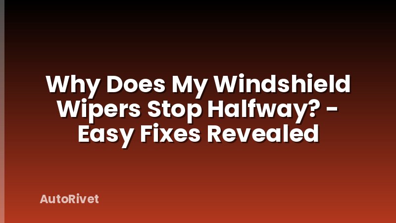 Why Does My Windshield Wipers Stop Halfway? - Easy Fixes Revealed