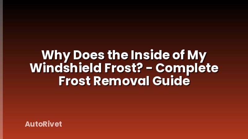 Why Does the Inside of My Windshield Frost? - Complete Frost Removal Guide