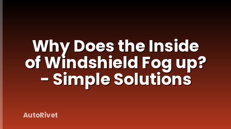 Why Does the Inside of Windshield Fog up? - Simple Solutions