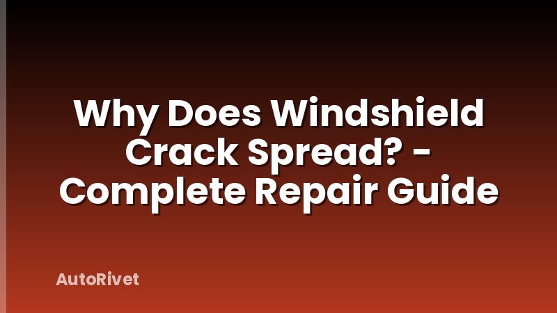 Why Does Windshield Crack Spread? - Complete Repair Guide