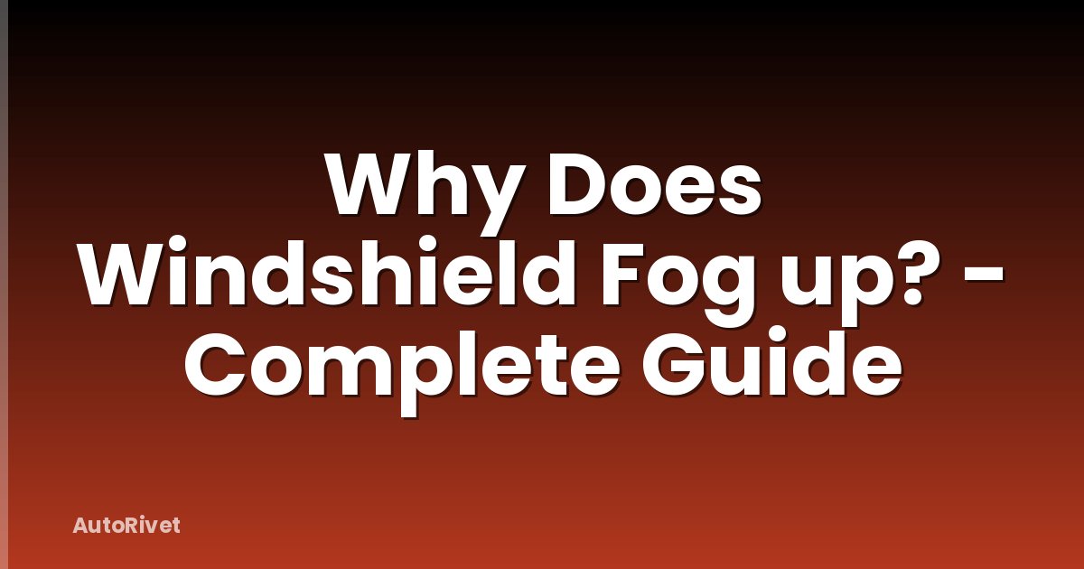 Why Does Windshield Fog up? - Complete Guide