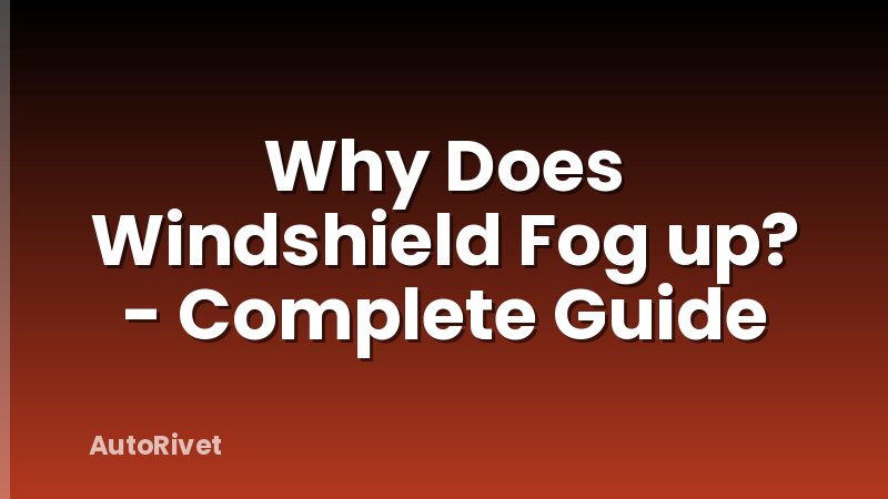 Why Does Windshield Fog up? - Complete Guide