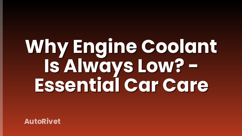 Why Engine Coolant Is Always Low? - Essential Car Care