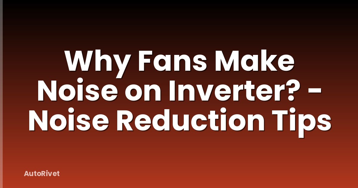 Why Fans Make Noise on Inverter? - Noise Reduction Tips