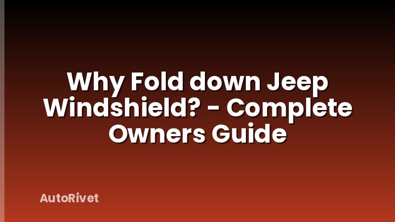 Why Fold down Jeep Windshield? - Complete Owners Guide
