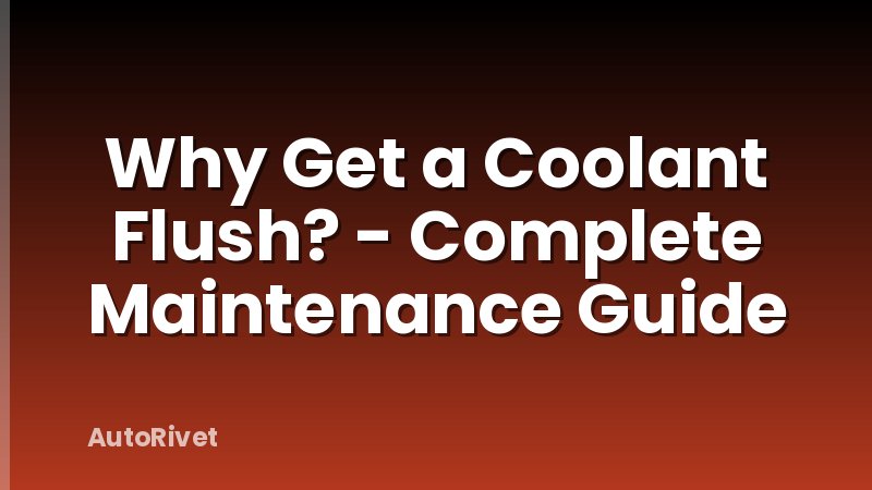 Why Get a Coolant Flush? - Complete Maintenance Guide