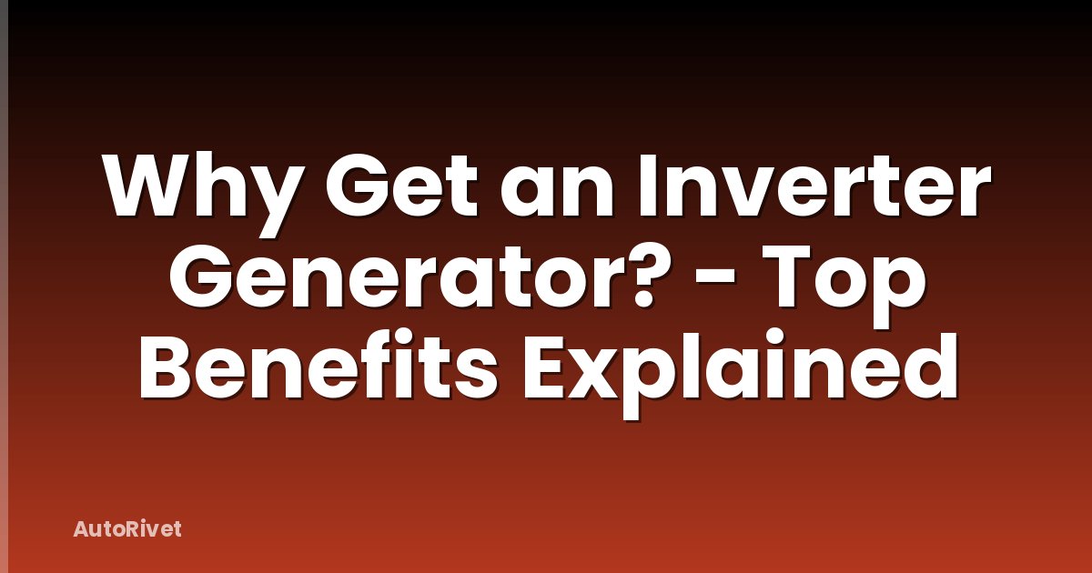 Why Get an Inverter Generator? - Top Benefits Explained