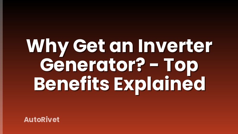 Why Get an Inverter Generator? - Top Benefits Explained