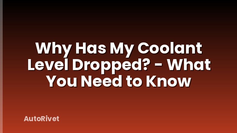 Why Has My Coolant Level Dropped? - What You Need to Know