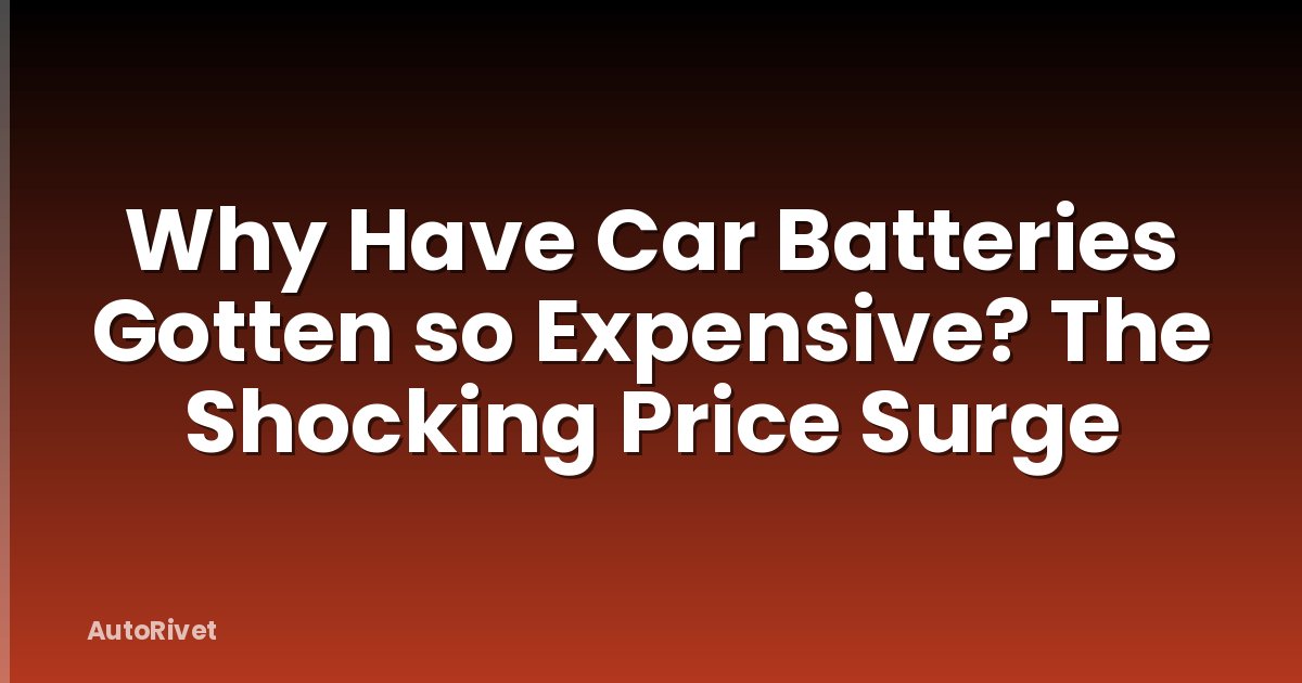 Why Have Car Batteries Gotten so Expensive? The Shocking Price Surge