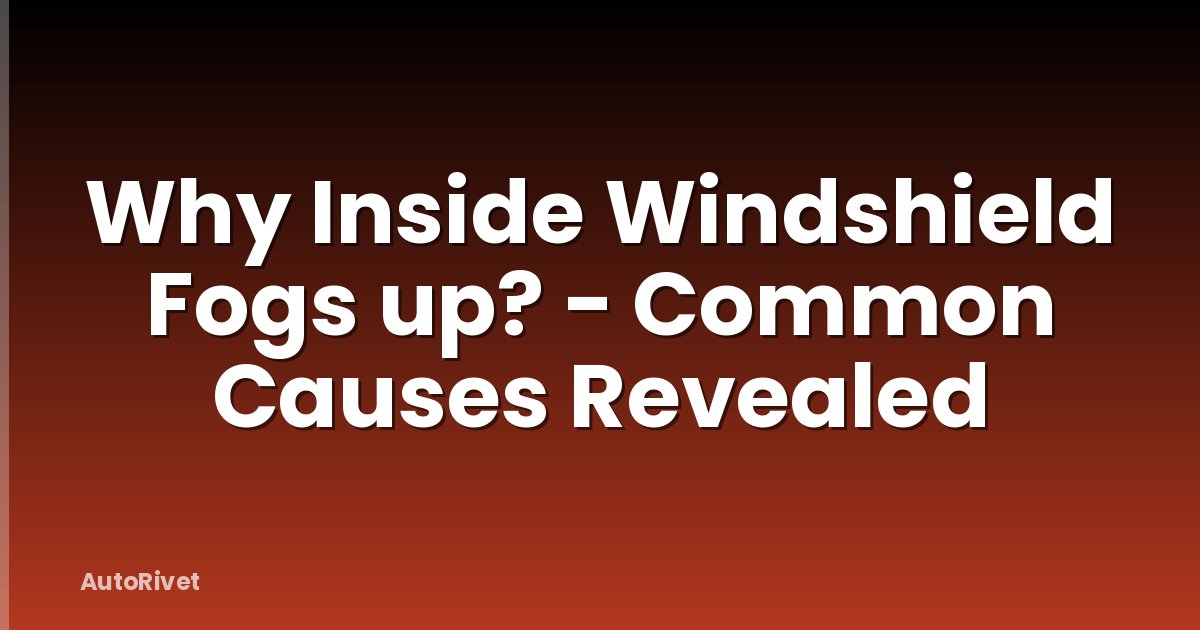 Why Inside Windshield Fogs up? - Common Causes Revealed