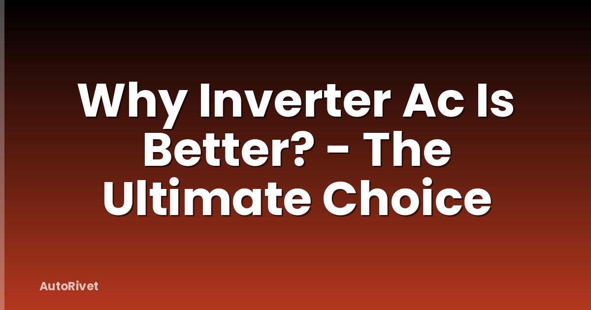 Why Inverter Ac Is Better? - The Ultimate Choice