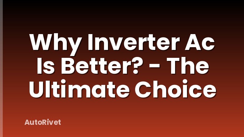 Why Inverter Ac Is Better? - The Ultimate Choice