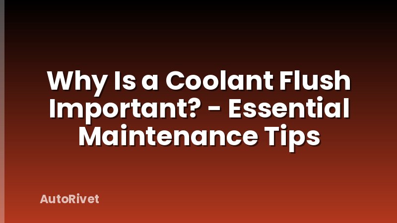 Why Is a Coolant Flush Important? - Essential Maintenance Tips