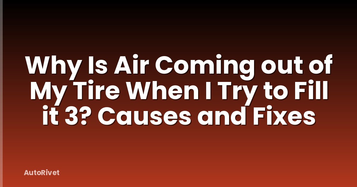 Why Is Air Coming out of My Tire When I Try to Fill it 3? Causes and Fixes
