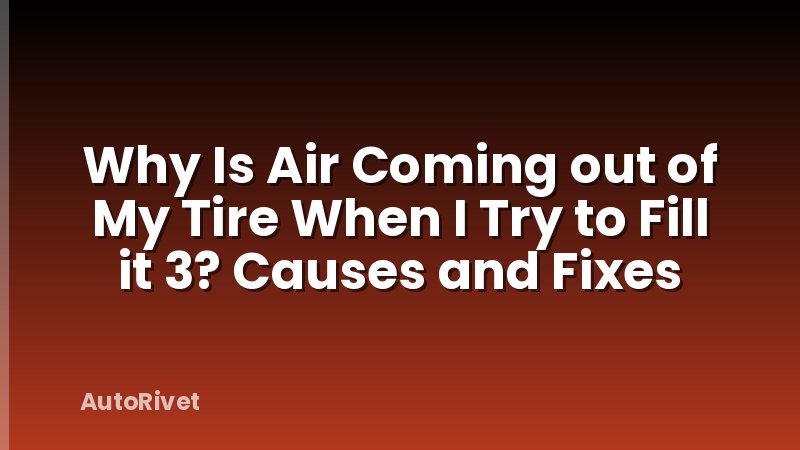 Why Is Air Coming out of My Tire When I Try to Fill it 3? Causes and Fixes
