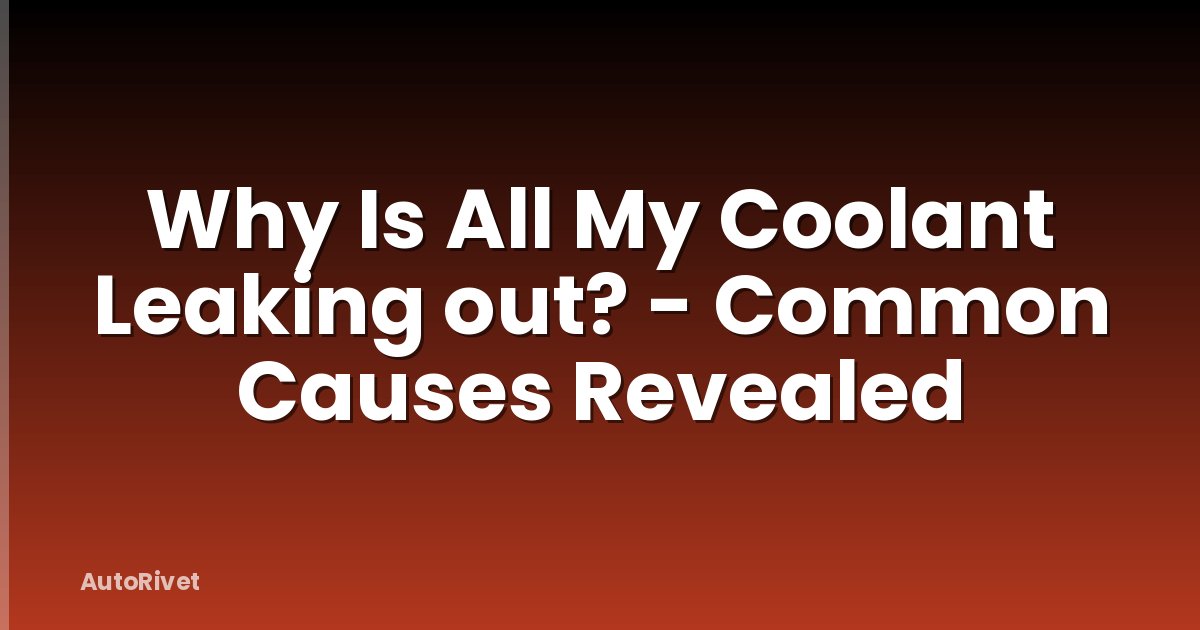 Why Is All My Coolant Leaking out? - Common Causes Revealed