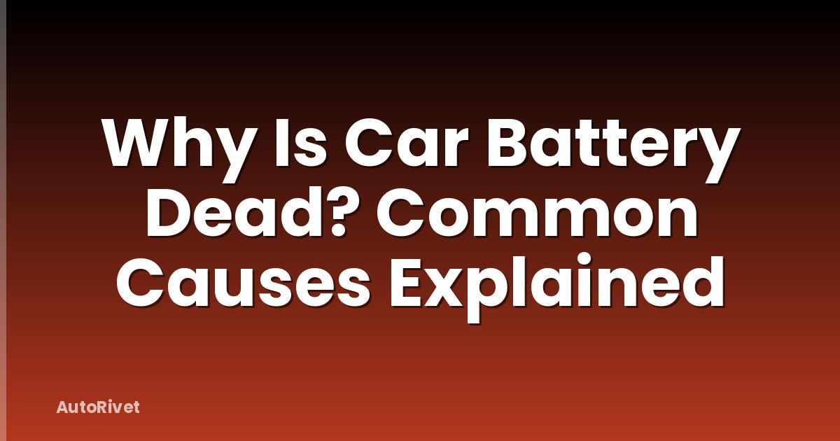 Why Is Car Battery Dead? Common Causes Explained