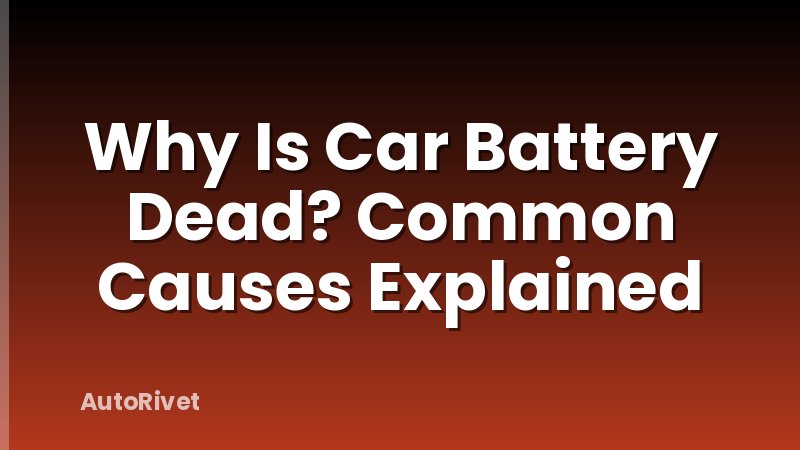 Why Is Car Battery Dead? Common Causes Explained