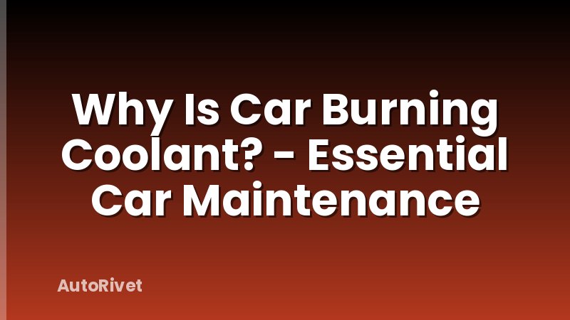 Why Is Car Burning Coolant? - Essential Car Maintenance