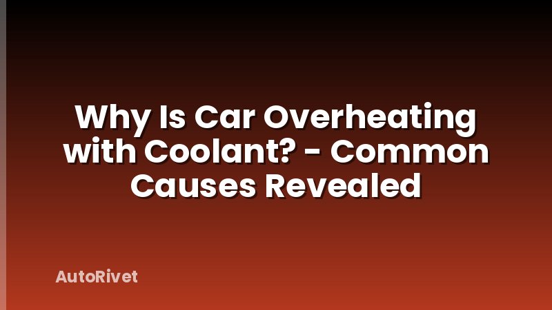 Why Is Car Overheating with Coolant? - Common Causes Revealed