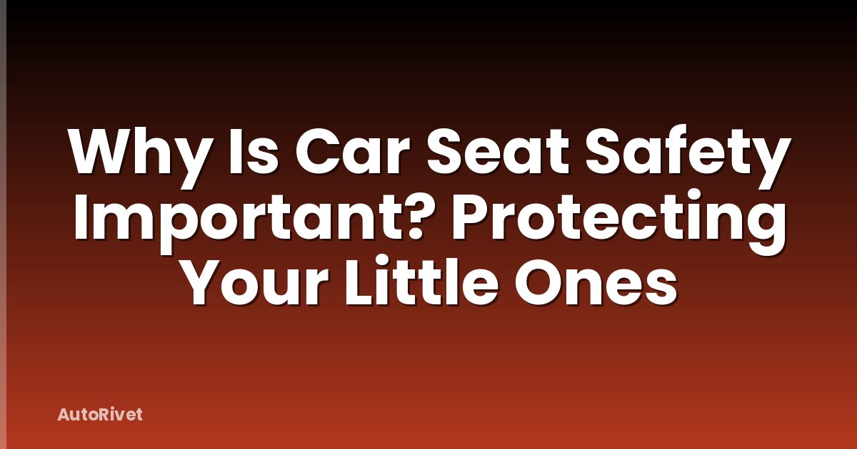 Why Is Car Seat Safety Important? Protecting Your Little Ones