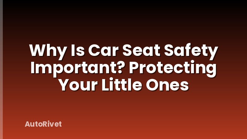 Why Is Car Seat Safety Important? Protecting Your Little Ones