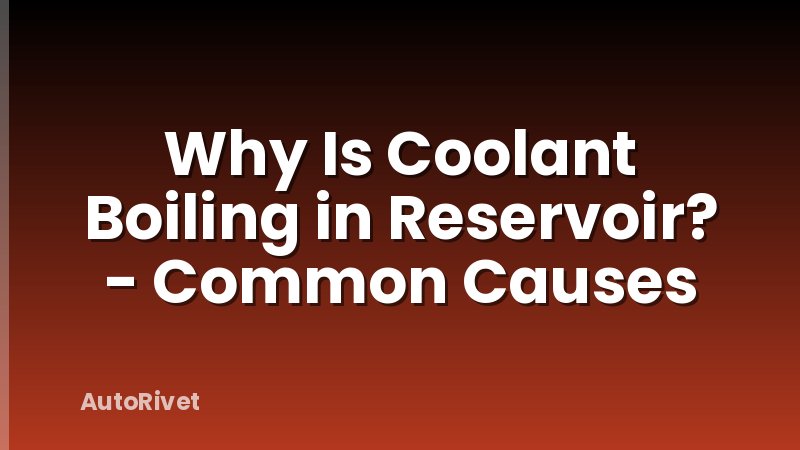 Why Is Coolant Boiling in Reservoir? - Common Causes