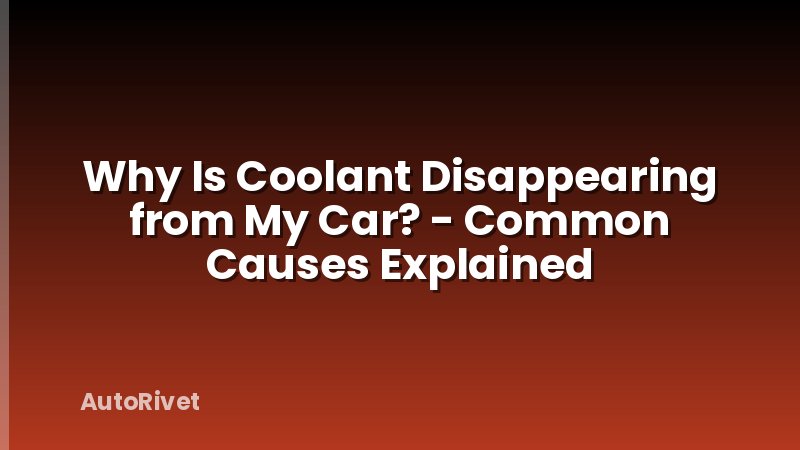Why Is Coolant Disappearing from My Car? - Common Causes Explained