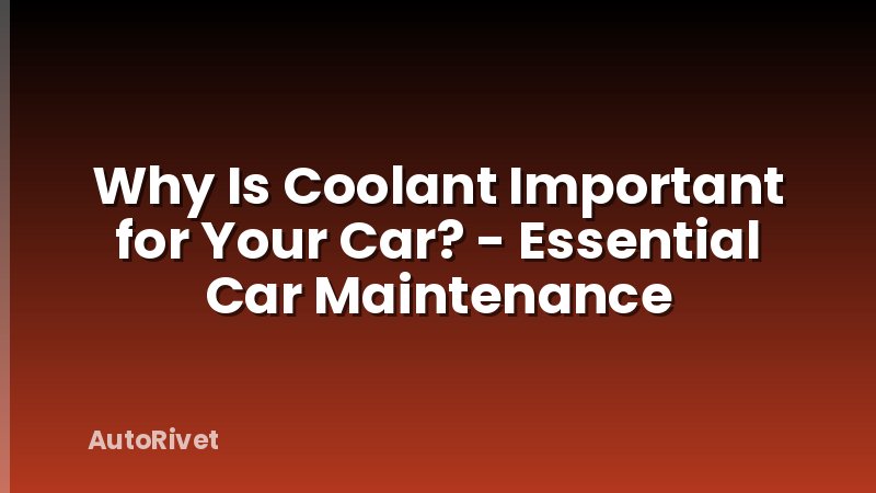 Why Is Coolant Important for Your Car? - Essential Car Maintenance