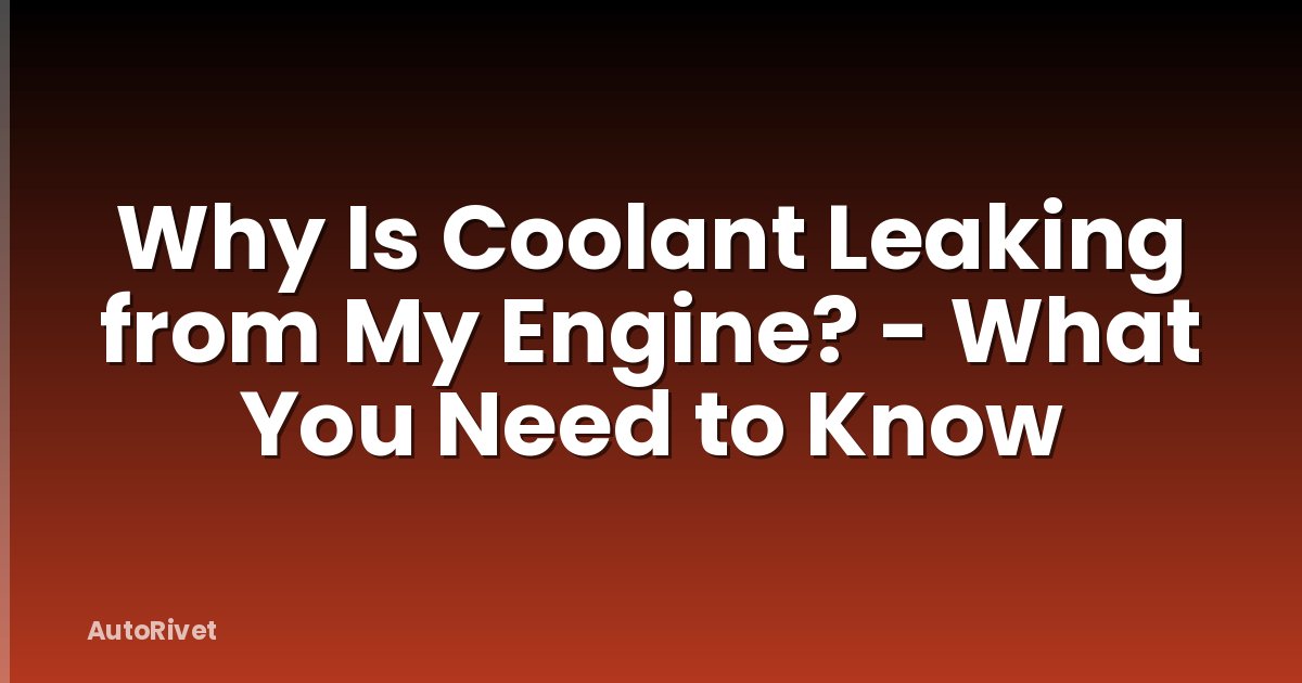 Why Is Coolant Leaking from My Engine? - What You Need to Know