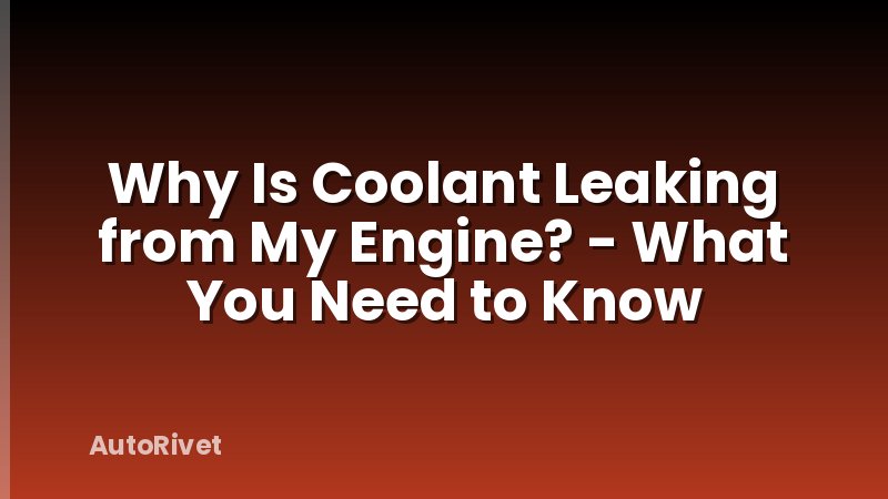 Why Is Coolant Leaking from My Engine? - What You Need to Know