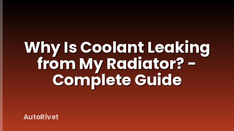 Why Is Coolant Leaking from My Radiator? - Complete Guide