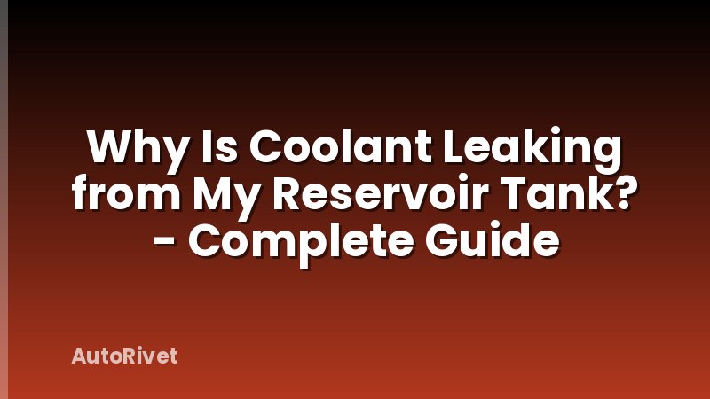 Why Is Coolant Leaking from My Reservoir Tank? - Complete Guide