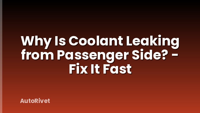 Why Is Coolant Leaking from Passenger Side? - Fix It Fast
