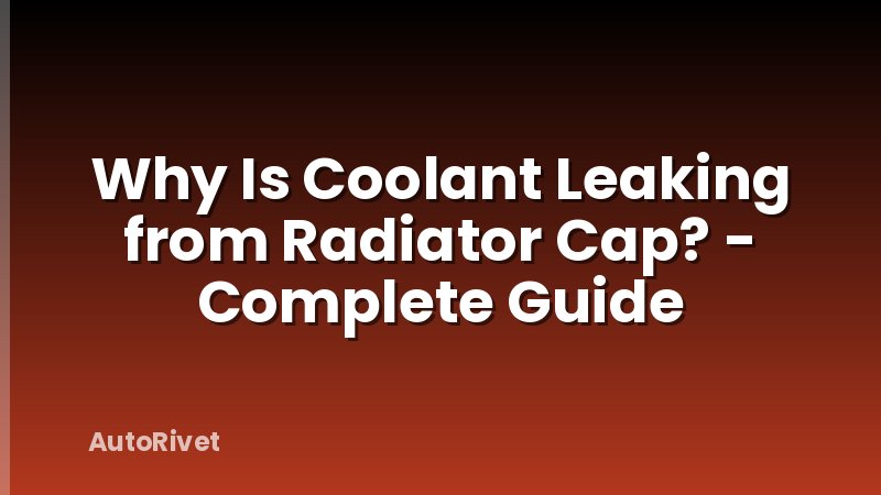 Why Is Coolant Leaking from Radiator Cap? - Complete Guide