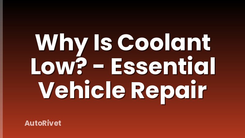 Why Is Coolant Low? - Essential Vehicle Repair