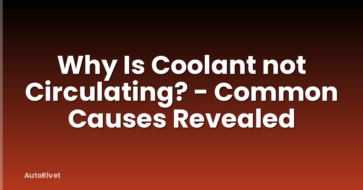 Why Is Coolant not Circulating? - Common Causes Revealed