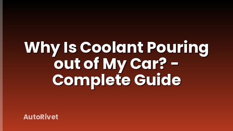 Why Is Coolant Pouring out of My Car? - Complete Guide