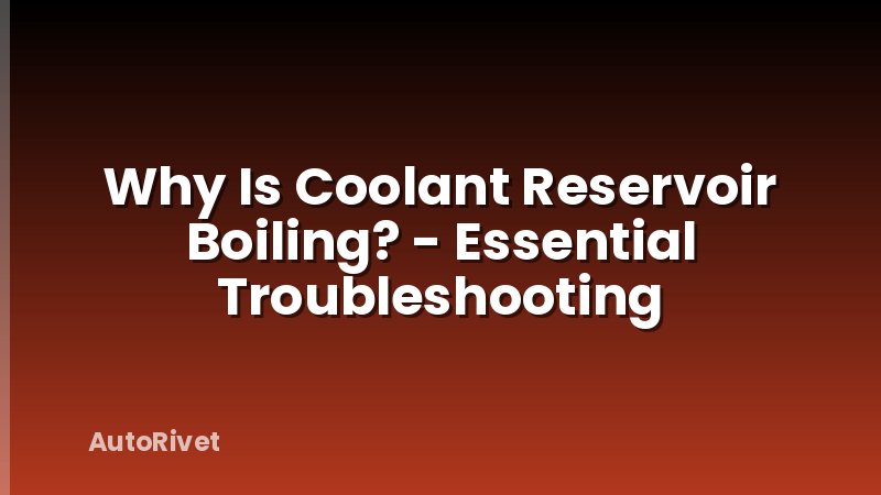 Why Is Coolant Reservoir Boiling? - Essential Troubleshooting