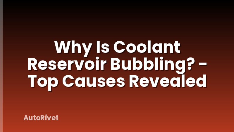 Why Is Coolant Reservoir Bubbling? - Top Causes Revealed