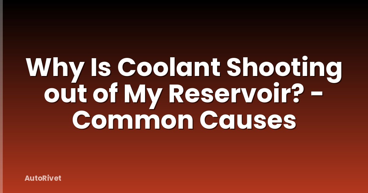 Why Is Coolant Shooting out of My Reservoir? - Common Causes